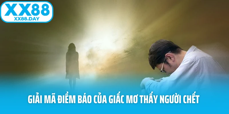 Giải mã điềm báo của giấc mơ thấy người chết